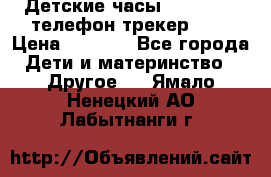 Детские часы Smart Baby телефон/трекер GPS › Цена ­ 2 499 - Все города Дети и материнство » Другое   . Ямало-Ненецкий АО,Лабытнанги г.